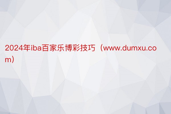 2024年iba百家乐博彩技巧（www.dumxu.com）