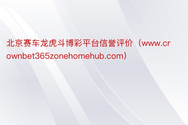 北京赛车龙虎斗博彩平台信誉评价（www.crownbet365zonehomehub.com）