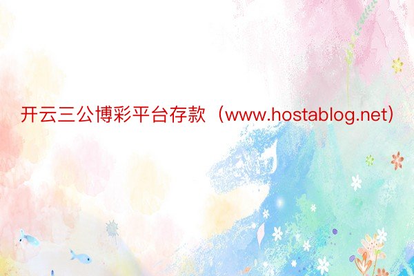 开云三公博彩平台存款（www.hostablog.net）