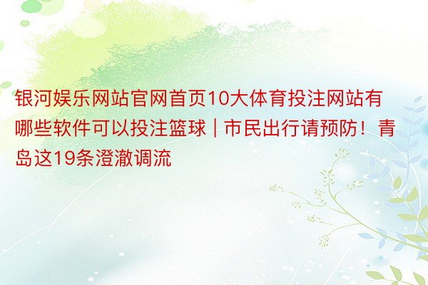 银河娱乐网站官网首页10大体育投注网站有哪些软件可以投注篮球 | 市民出行请预防！青岛这19条澄澈调流