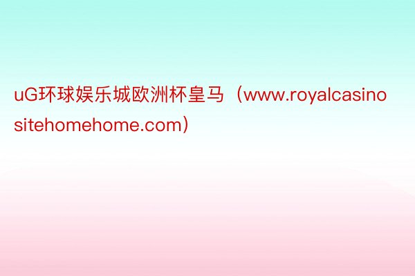 uG环球娱乐城欧洲杯皇马（www.royalcasinositehomehome.com）