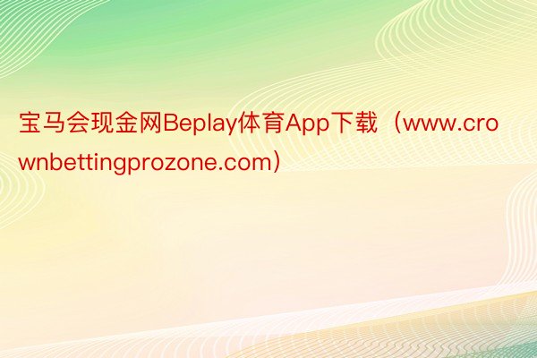 宝马会现金网Beplay体育App下载（www.crownbettingprozone.com）