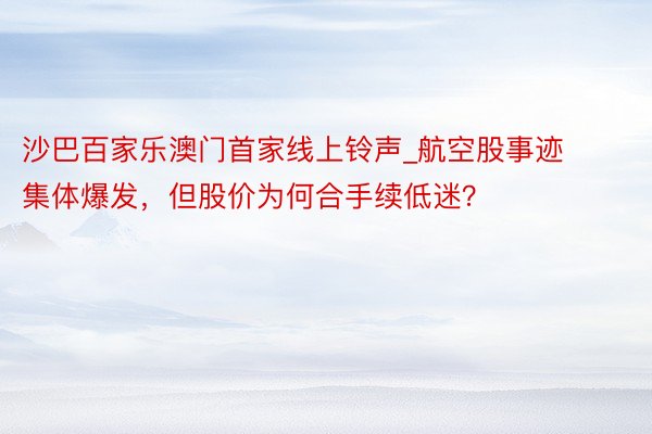 沙巴百家乐澳门首家线上铃声_航空股事迹集体爆发，但股价为何合手续低迷？