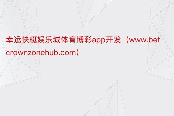 幸运快艇娱乐城体育博彩app开发（www.betcrownzonehub.com）