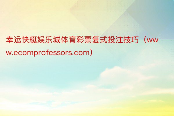 幸运快艇娱乐城体育彩票复式投注技巧（www.ecomprofessors.com）