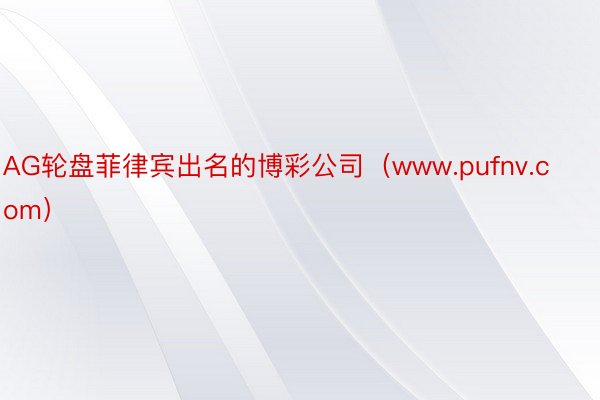 AG轮盘菲律宾出名的博彩公司（www.pufnv.com）