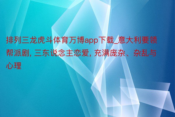 排列三龙虎斗体育万博app下载_意大利要领帮派剧， 三东说念主恋爱， 充满庞杂、杂乱与心理