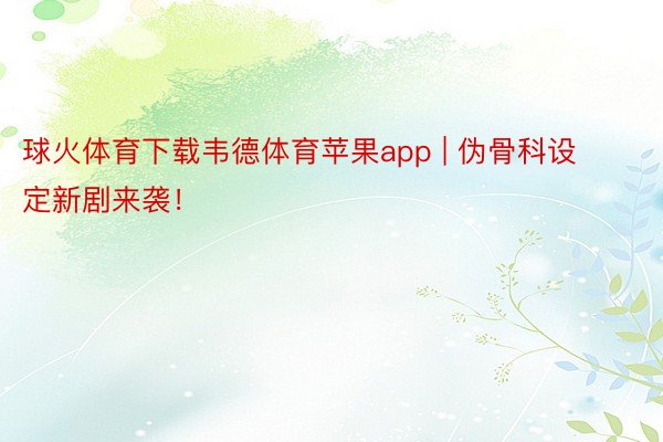 球火体育下载韦德体育苹果app | 伪骨科设定新剧来袭！