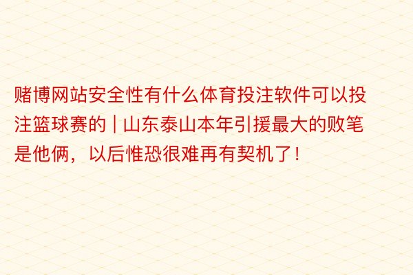 赌博网站安全性有什么体育投注软件可以投注篮球赛的 | 山东泰山本年引援最大的败笔是他俩，以后惟恐很难再有契机了！