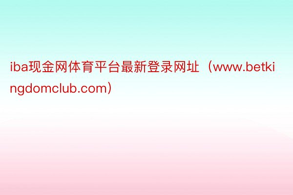 iba现金网体育平台最新登录网址（www.betkingdomclub.com）