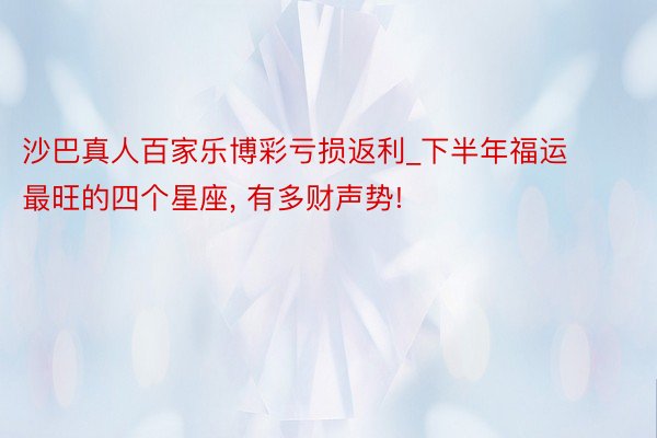 沙巴真人百家乐博彩亏损返利_下半年福运最旺的四个星座， 有多财声势!