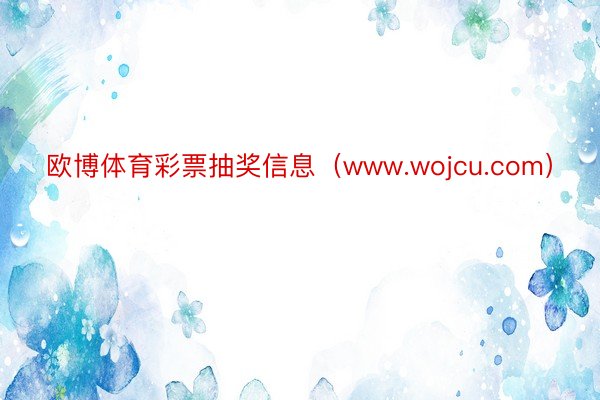 欧博体育彩票抽奖信息（www.wojcu.com）