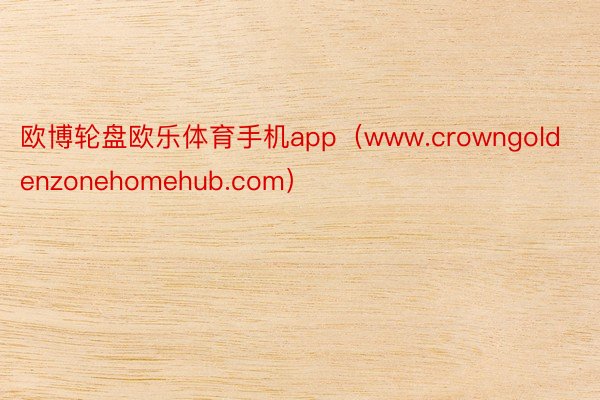 欧博轮盘欧乐体育手机app（www.crowngoldenzonehomehub.com）