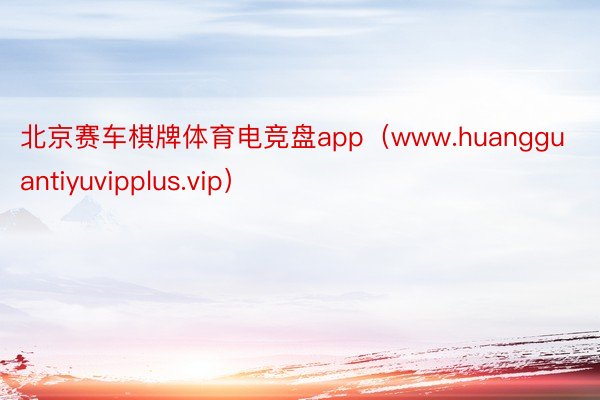 北京赛车棋牌体育电竞盘app（www.huangguantiyuvipplus.vip）