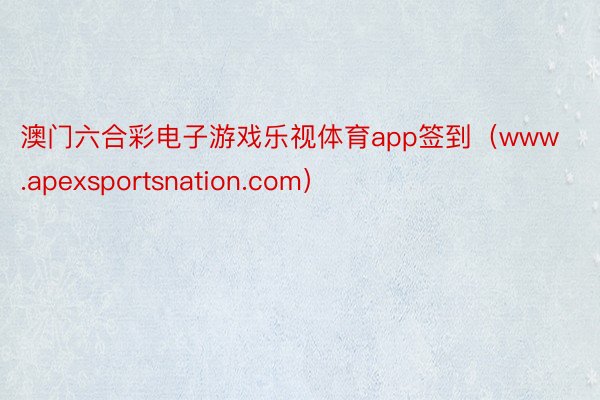 澳门六合彩电子游戏乐视体育app签到（www.apexsportsnation.com）