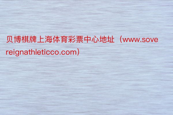 贝博棋牌上海体育彩票中心地址（www.sovereignathleticco.com）