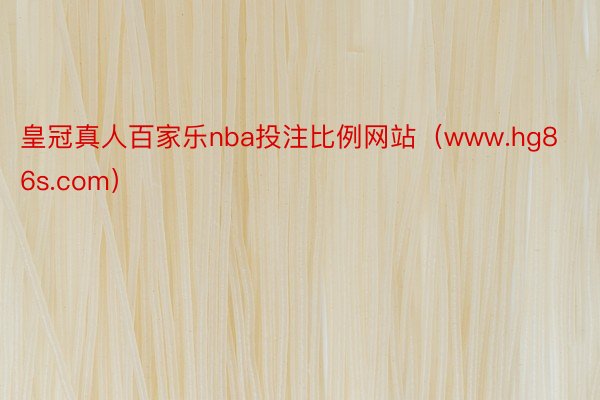 皇冠真人百家乐nba投注比例网站（www.hg86s.com）