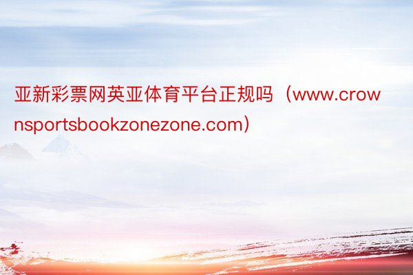 亚新彩票网英亚体育平台正规吗（www.crownsportsbookzonezone.com）