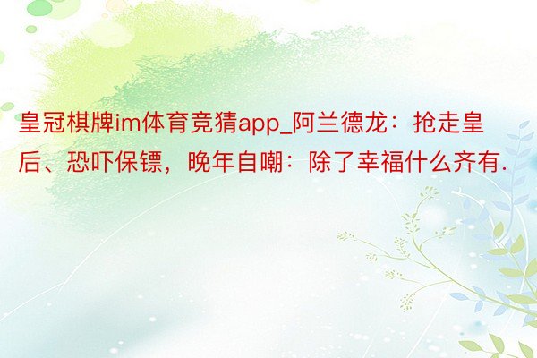 皇冠棋牌im体育竞猜app_阿兰德龙：抢走皇后、恐吓保镖，晚年自嘲：除了幸福什么齐有.