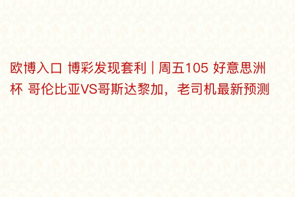 欧博入口 博彩发现套利 | 周五105 好意思洲杯 哥伦比亚VS哥斯达黎加，老司机最新预测