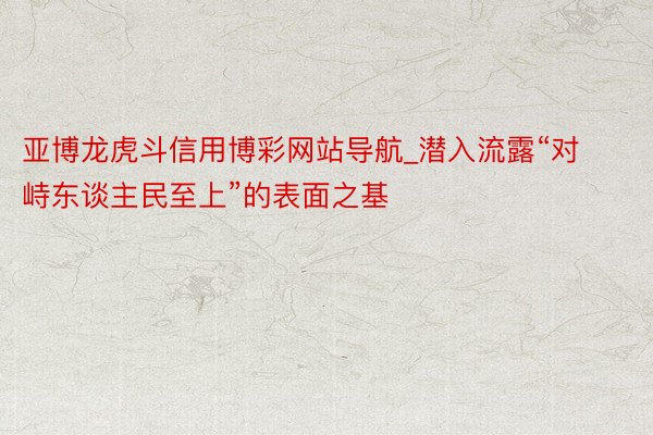 亚博龙虎斗信用博彩网站导航_潜入流露“对峙东谈主民至上”的表面之基