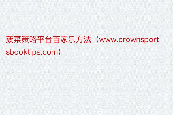 菠菜策略平台百家乐方法（www.crownsportsbooktips.com）