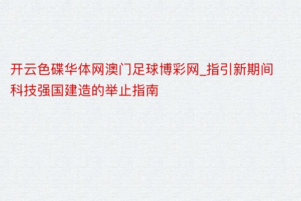 开云色碟华体网澳门足球博彩网_指引新期间科技强国建造的举止指南