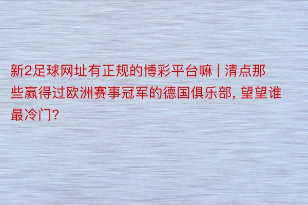 新2足球网址有正规的博彩平台嘛 | 清点那些赢得过欧洲赛事冠军的德国俱乐部, 望望谁最冷门?