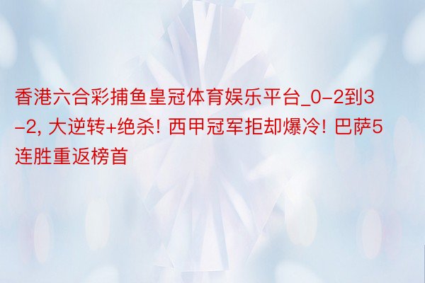 香港六合彩捕鱼皇冠体育娱乐平台_0-2到3-2， 大逆转+绝杀! 西甲冠军拒却爆冷! 巴萨5连胜重返榜首