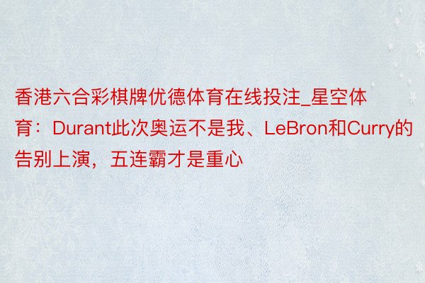 香港六合彩棋牌优德体育在线投注_星空体育：Durant此次奥运不是我、LeBron和Curry的告别上演，五连霸才是重心