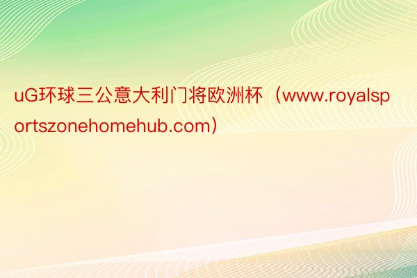 uG环球三公意大利门将欧洲杯（www.royalsportszonehomehub.com）