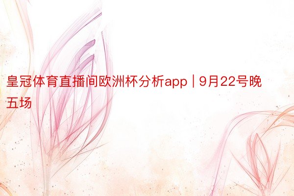 皇冠体育直播间欧洲杯分析app | 9月22号晚五场