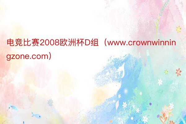 电竞比赛2008欧洲杯D组（www.crownwinningzone.com）