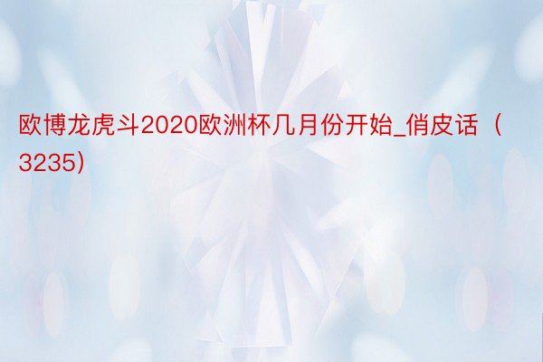 欧博龙虎斗2020欧洲杯几月份开始_俏皮话（3235）