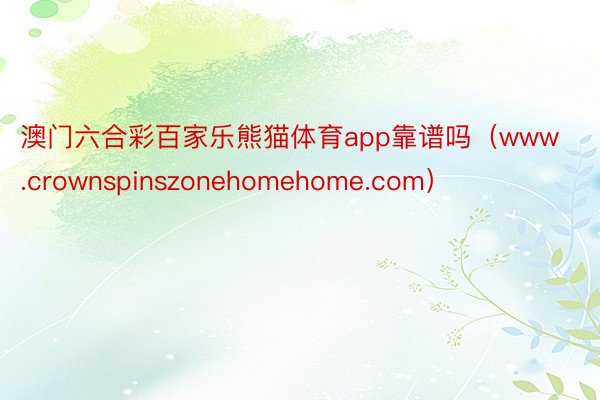 澳门六合彩百家乐熊猫体育app靠谱吗（www.crownspinszonehomehome.com）