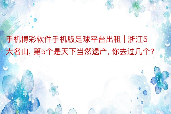 手机博彩软件手机版足球平台出租 | 浙江5大名山, 第5个是天下当然遗产, 你去过几个?