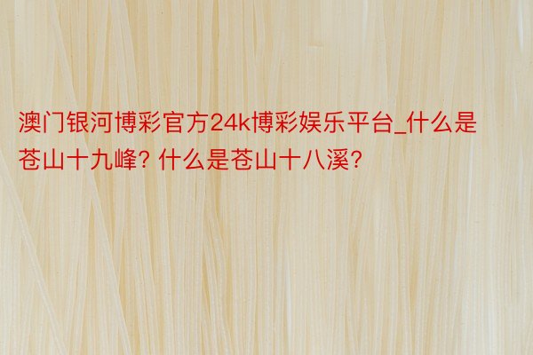 澳门银河博彩官方24k博彩娱乐平台_什么是苍山十九峰? 什么是苍山十八溪?