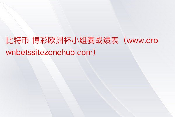 比特币 博彩欧洲杯小组赛战绩表（www.crownbetssitezonehub.com）