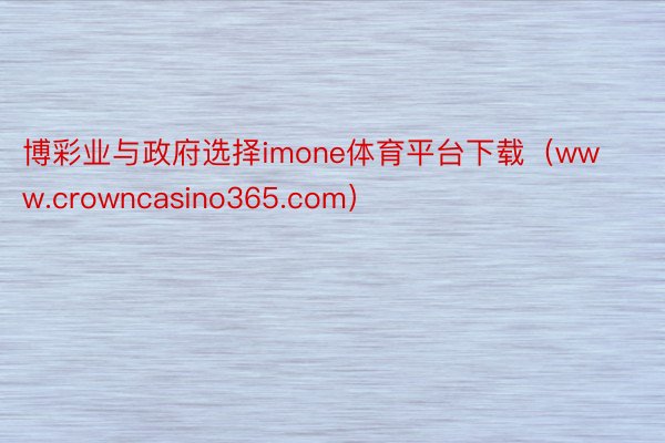 博彩业与政府选择imone体育平台下载（www.crowncasino365.com）